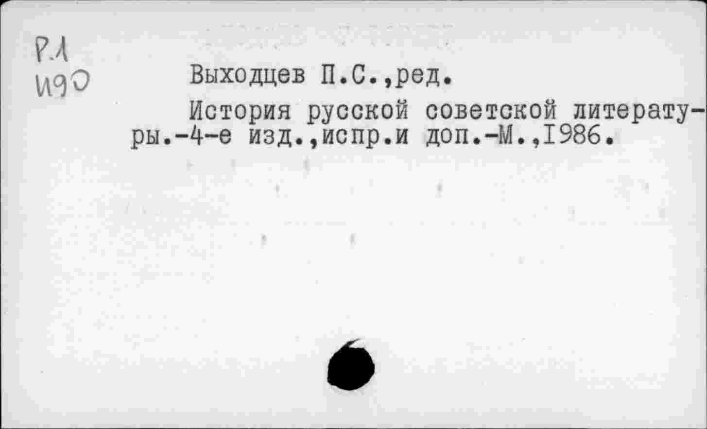 ﻿Р.4 изо
Выходцев П.С.,ред.
История русской советской литературы.-4-е изд.,испр.и доп.-М.,1986.